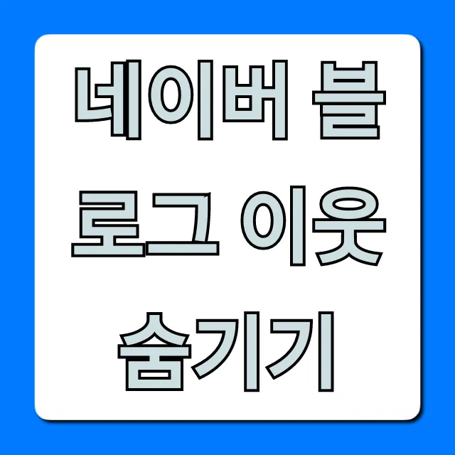 네이버 블로그 이웃 숨기기 설정: 초간단 꿀팁