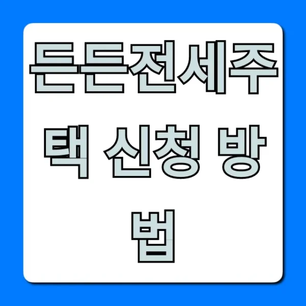 든든전세주택 신청 방법, 필수 꿀팁 총정리