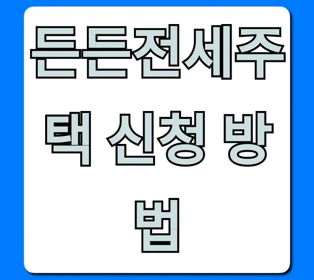 든든전세주택 신청 방법, 필수 꿀팁 총정리