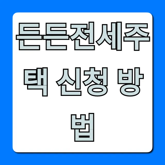 든든전세주택 신청 방법, 필수 꿀팁 총정리