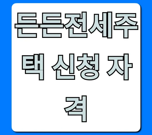 든든전세주택 신청 자격, 모든 조건 총정리