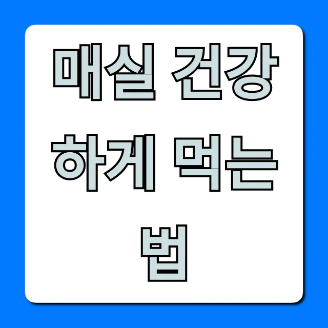 매실 건강하게 먹는 법, 제대로 알고 효능 2배 높이기!
