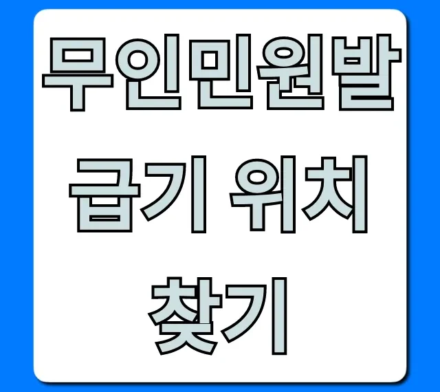 무인민원발급기 위치 찾기: 주변 운영시간 조회 꿀팁