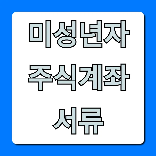 미성년자 주식계좌 서류: 이것만 알면 개설 끝!