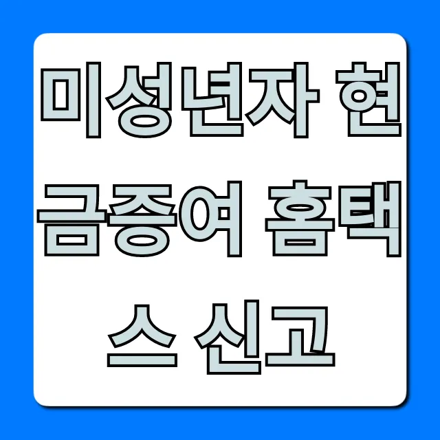 미성년자 현금증여 홈택스 신고, 세금 절약 꿀팁!