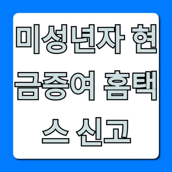 미성년자 현금증여 홈택스 신고: 증여세 절세 꿀팁