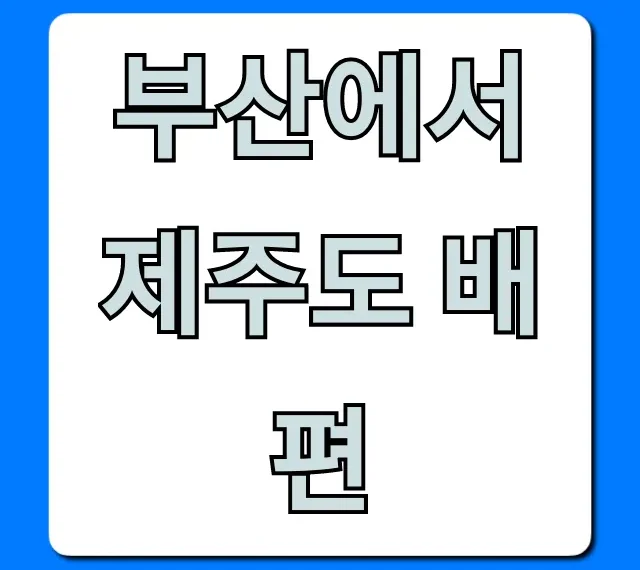 부산에서 제주도 배편: 가격, 시간, 예약 총정리