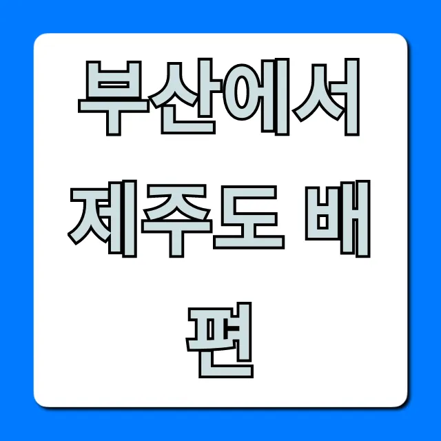부산에서 제주도 배편: 가격, 시간, 예약 총정리