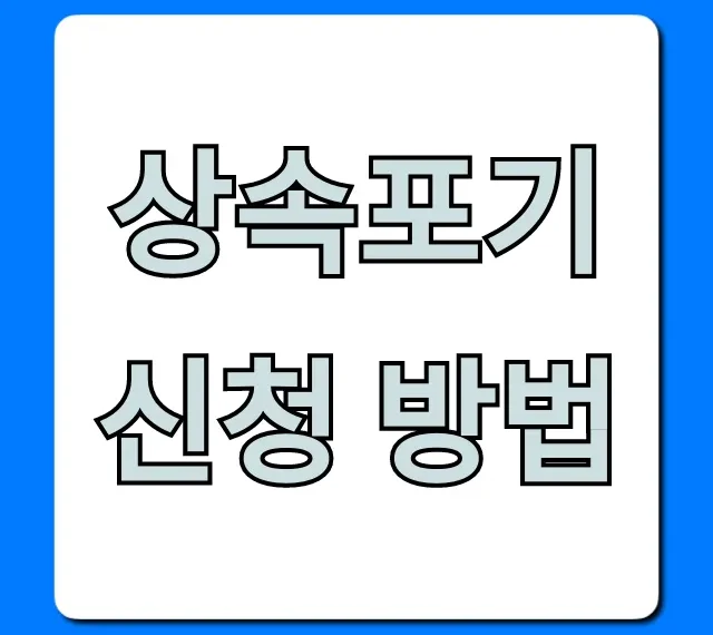 상속포기 신청 방법, 기한부터 서류까지 완벽 가이드