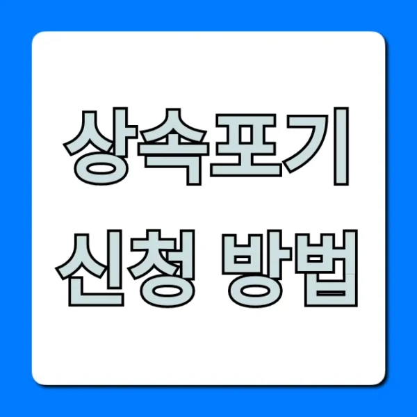 상속포기 신청 방법, 서류부터 기간까지 완벽 가이드