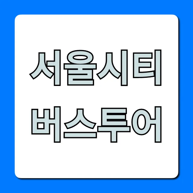 서울시티버스투어 코스 예약 완벽 가이드