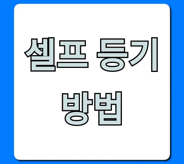 셀프 등기 방법: 소유권이전 등기 완벽 가이드