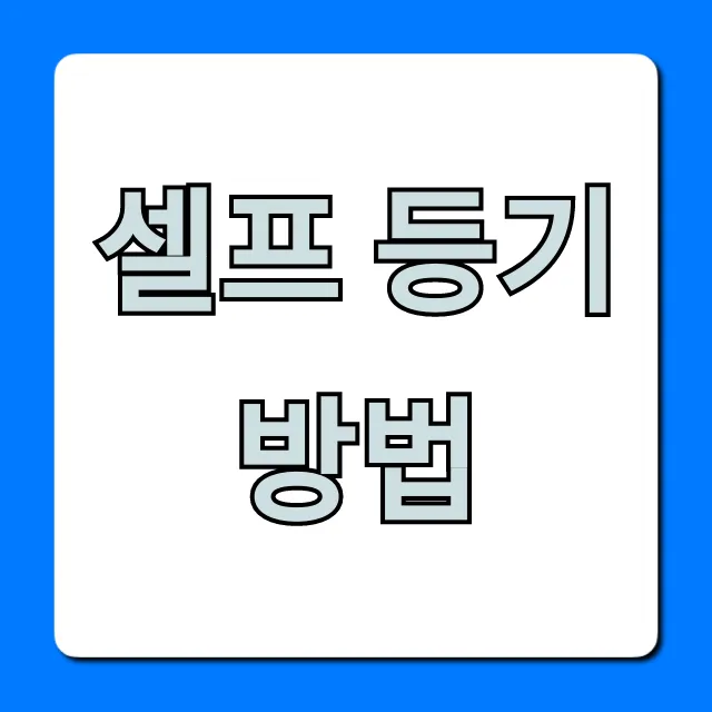 셀프 등기 방법: 소유권이전 등기 완벽 가이드