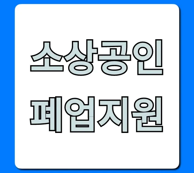 소상공인 폐업지원, 최대 2천만원! 조건부터 신청까지