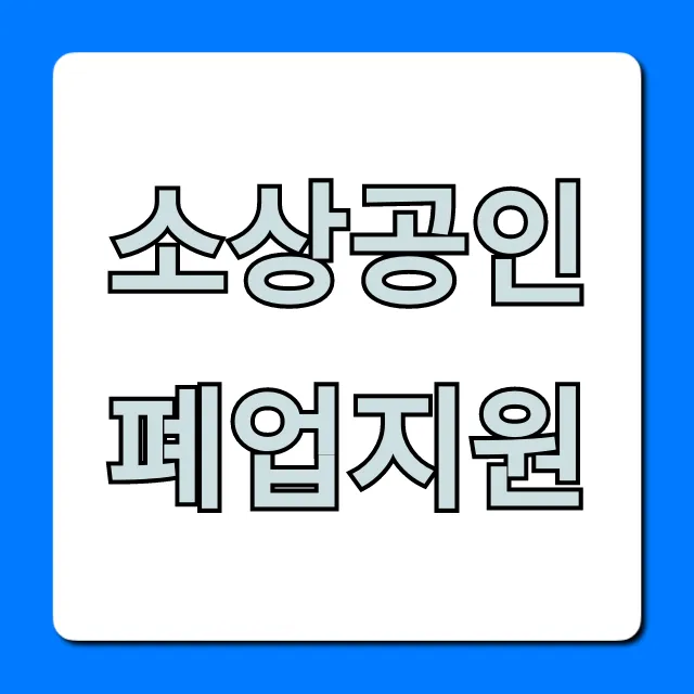 소상공인 폐업지원, 최대 2천만원! 조건부터 신청까지