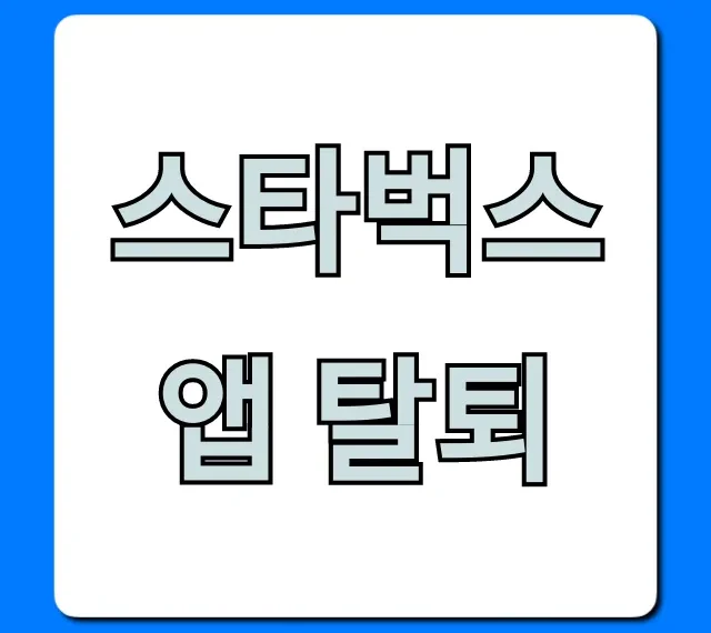 스타벅스 앱 탈퇴, 별/기프트카드 처리 완벽 가이드