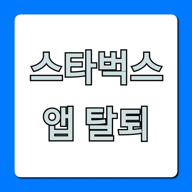 스타벅스 앱 탈퇴, 별/기프트카드 처리 완벽 가이드