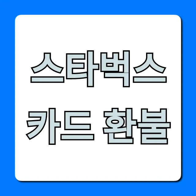 스타벅스 카드 환불: 잔액 환불 총정리 완벽 가이드
