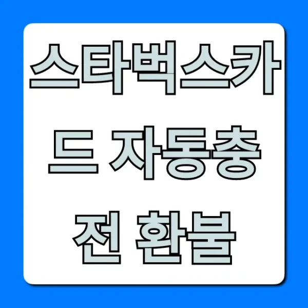 스타벅스카드 자동충전 환불, 이것만 알면 끝!