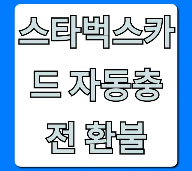 스타벅스카드 자동충전 환불, 이것만 알면 끝!