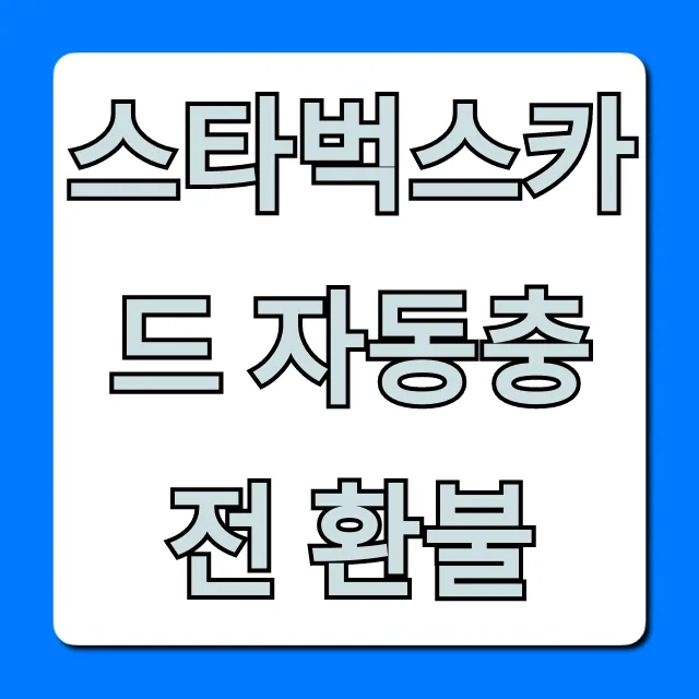 스타벅스카드 자동충전 환불, 이것만 알면 끝!
