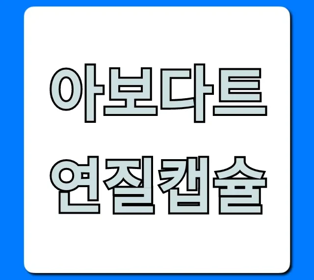아보다트연질캡슐 효과 가격 부작용 총정리