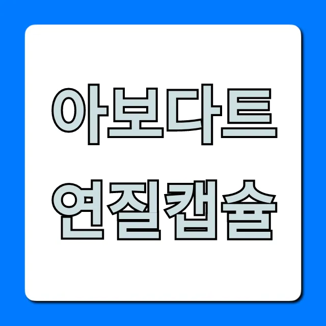 아보다트연질캡슐 효과 가격 부작용 총정리