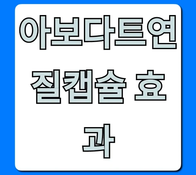 아보다트연질캡슐 효과, 실제 후기 및 부작용 총정리