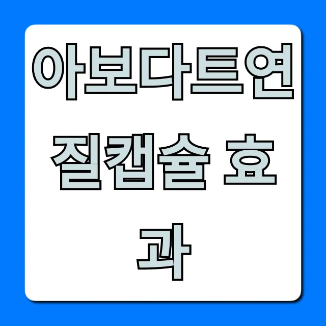 아보다트연질캡슐 효과, 실제 후기 및 부작용 총정리