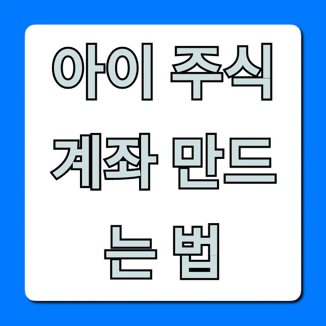 아이 주식계좌 만드는 법, 비대면 증권사 총정리 꿀팁