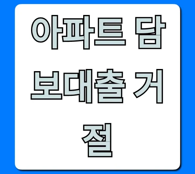 아파트 담보대출 거절 이유와 해결책 총정리