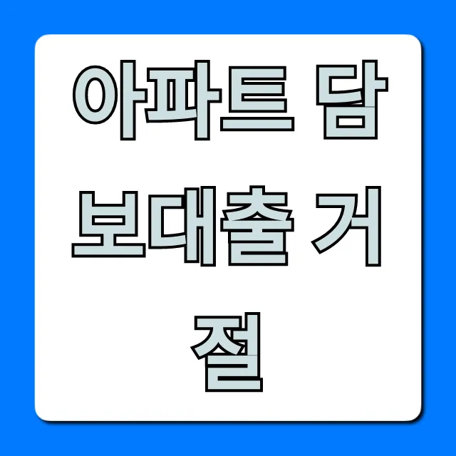 아파트 담보대출 거절 이유와 해결책 총정리