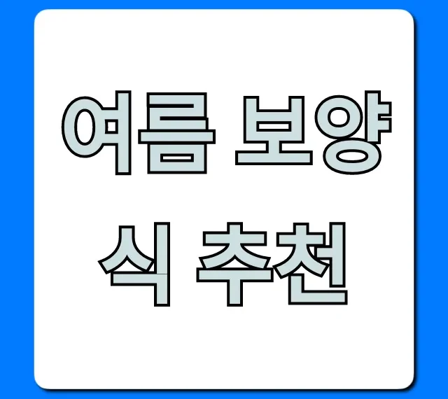 여름 보양식 추천, 무더위 기력 회복 BEST 총정리