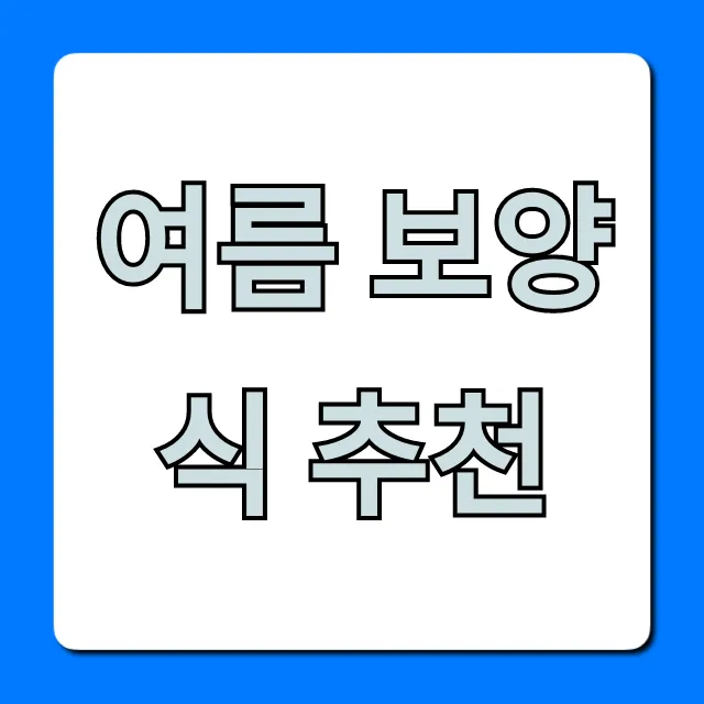 여름 보양식 추천, 무더위 기력 회복 BEST 총정리