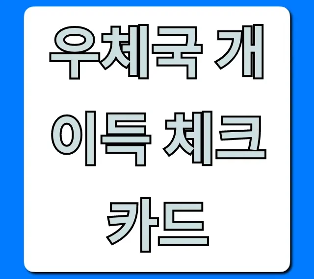 우체국 개이득 체크카드 혜택과 신청 방법 총정리