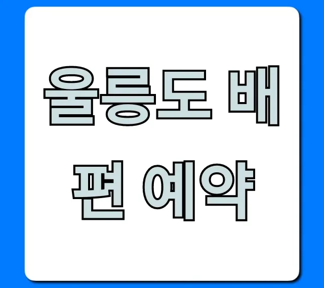 울릉도 배편 예약 총정리! 최저가 할인 꿀팁