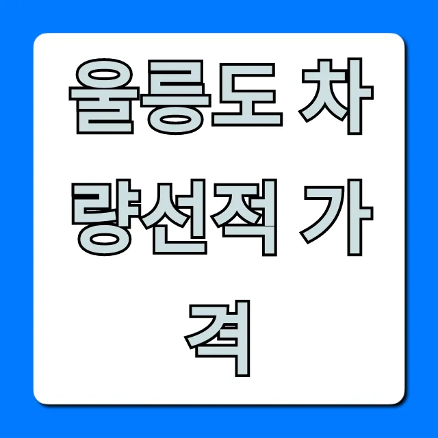 울릉도 차량선적 가격, 꿀팁 & 예약 방법 총정리