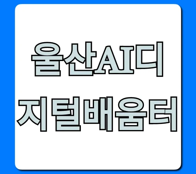 울산ai디지털배움터 무료 수강 신청 완벽 가이드