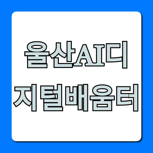 울산ai디지털배움터 무료 수강 신청 완벽 가이드
