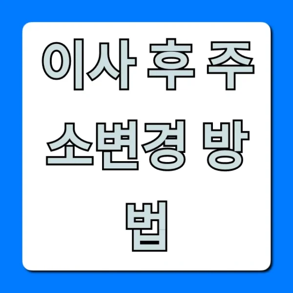 이사 후 주소변경 방법: 한 번에 끝내는 완벽 가이드