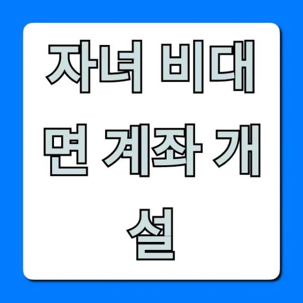자녀 비대면 계좌 개설, 준비물부터 신청까지 총정리