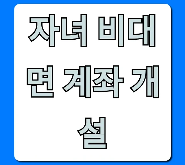 자녀 비대면 계좌 개설, 준비물부터 신청까지 총정리