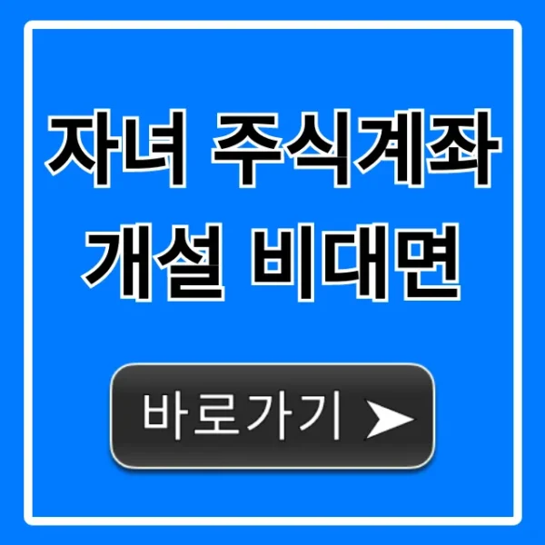 자녀 주식계좌 개설 비대면: 준비물부터 신청까지 총정리