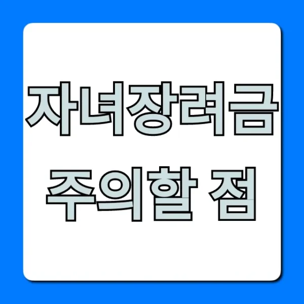 자녀장려금 주의할 점: 꼼꼼히 확인해야 할 5가지 꿀팁