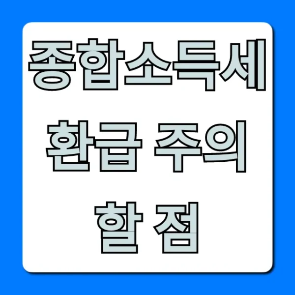 종합소득세 환급 주의할 점, 놓치면 손해! 꿀팁 총정리