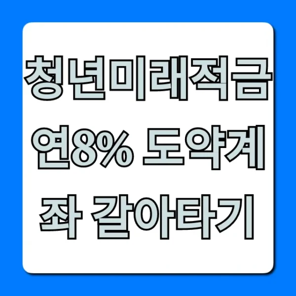 청년미래적금 연8% 도약계좌 갈아타기 자격조건 총정리