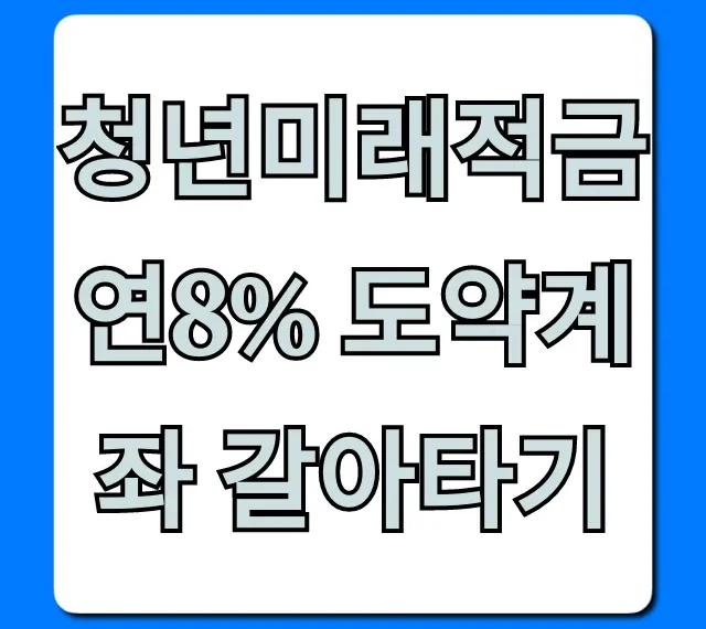 청년미래적금 연8% 도약계좌 갈아타기 자격조건 총정리