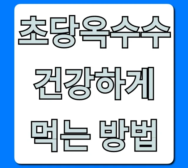 초당옥수수 건강하게 먹는 방법 다이어트 꿀팁