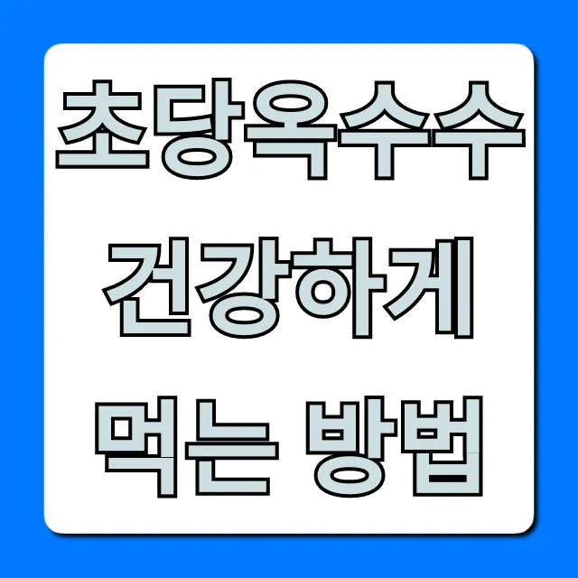 초당옥수수 건강하게 먹는 방법 다이어트 꿀팁