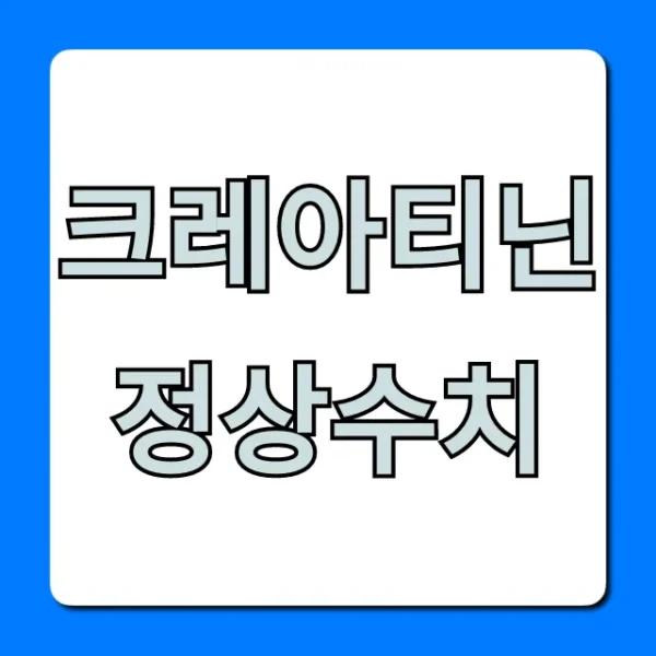 크레아티닌 정상수치 완벽 가이드! 신장 건강 꿀팁